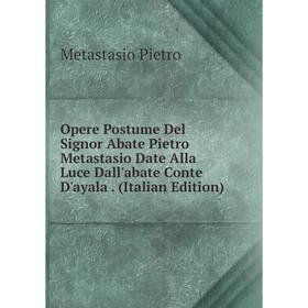 Книга Opere Postume Del Signor Abate Pietro Metastasio Date Alla Luce Dall'abate Conte D'ayala
Книга Opere Postume Del Signor Abate Pietro Metastasio Date Alla Luce Dall'abate Conte D'ayala