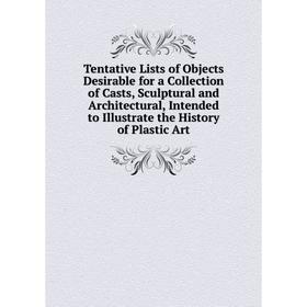 Книга Tentative Lists of Objects Desirable for a Collection of Casts, Sculptural and Architectural, Intended to Illustrate the History of Plastic Art
Книга Tentative Lists of Objects Desirable for a Collection of Casts, Sculptural and Architectural, Intended to Illustrate the History of Plastic Art