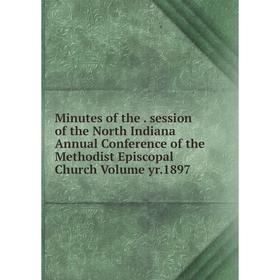 Книга Minutes of the session of the North Indiana Annual Conference of the Methodist Episcopal Church Volume yr 1897
Книга Minutes of the session of the North Indiana Annual Conference of the Methodist Episcopal Church Volume yr 1897