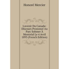 Книга L'avenir Du Canada: Discours Prononcé Au Parc Sohmer À Montréal Le 4 Avril 1893
Книга L'avenir Du Canada: Discours Prononcé Au Parc Sohmer À Montréal Le 4 Avril 1893