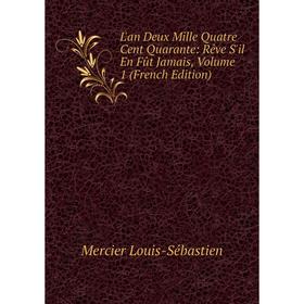 Книга L'an Deux Mille Quatre Cent Quarante: Rêve S'il En Fût Jamais, Volume 1
Книга L'an Deux Mille Quatre Cent Quarante: Rêve S'il En Fût Jamais, Volume 1