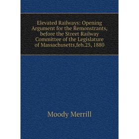 Книга Elevated Railways: Opening Argument for the Remonstrants,before the Street Railway Committee of the Legislature of Massachusetts,feb.25, 1880
Книга Elevated Railways: Opening Argument for the Remonstrants,before the Street Railway Committee of the Legislature of Massachusetts,feb.25, 1880