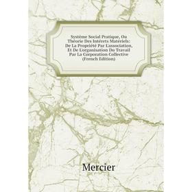 Книга Système Social Pratique, Ou Théorie Des Intérets Matériels: De La Propriété Par L'association, Et De L'organisation Du Travail Par La Corporatio
Книга Système Social Pratique, Ou Théorie Des Intérets Matériels: De La Propriété Par L'association, Et De L'organisation Du Travail Par La Corporatio