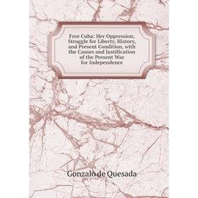 Книга Free Cuba: Her Oppression, Struggle for Liberty, History, and Present Condition, with the Causes and Justification of the Present War for Indepe
Книга Free Cuba: Her Oppression, Struggle for Liberty, History, and Present Condition, with the Causes and Justification of the Present War for Indepe