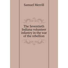 Книга The Seventieth Indiana volunteer infantry in the war of the rebellion
Книга The Seventieth Indiana volunteer infantry in the war of the rebellion