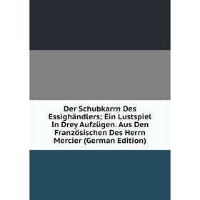 Книга Der Schubkarrn Des Essighändlers; Ein Lustspiel In Drey Aufzügen. Aus Den Französischen Des Herrn Mercier (German Edition)
Книга Der Schubkarrn Des Essighändlers; Ein Lustspiel In Drey Aufzügen. Aus Den Französischen Des Herrn Mercier (German Edition)