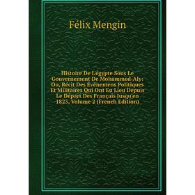 Книга Histoire De L'égypte Sous Le Gouvernement De Mohammed-Aly: Ou, Récit Des Événemens Politiques Et Militaires Qui Ont Eu Lieu Depuis Le Départ Des
Книга Histoire De L'égypte Sous Le Gouvernement De Mohammed-Aly: Ou, Récit Des Événemens Politiques Et Militaires Qui Ont Eu Lieu Depuis Le Départ Des