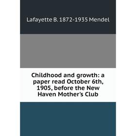 Книга Childhood and growth: a paper read October 6th, 1905, before the New Haven Mother's Club
Книга Childhood and growth: a paper read October 6th, 1905, before the New Haven Mother's Club