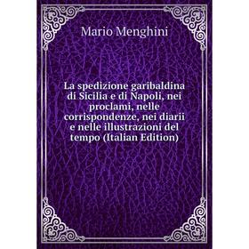 Книга La spedizione garibaldina di Sicilia e di Napoli, nei proclami, nelle corrispondenze, nei diarii e nelle illustrazioni del tempo
Книга La spedizione garibaldina di Sicilia e di Napoli, nei proclami, nelle corrispondenze, nei diarii e nelle illustrazioni del tempo