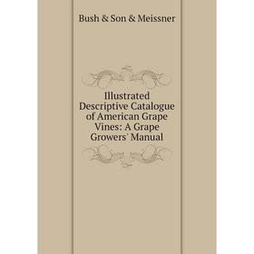 Книга Illustrated Descriptive Catalogue of American Grape Vines: A Grape Growers' Manual
Книга Illustrated Descriptive Catalogue of American Grape Vines: A Grape Growers' Manual