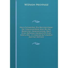 Книга Maria Schweidler, Die Bernsteinhexe: Der Interessanteste Aller Bis Her Bekannten Hexenprocesse, Nach Einer Defekten Handschrift Ihres Vaters, De
Книга Maria Schweidler, Die Bernsteinhexe: Der Interessanteste Aller Bis Her Bekannten Hexenprocesse, Nach Einer Defekten Handschrift Ihres Vaters, De