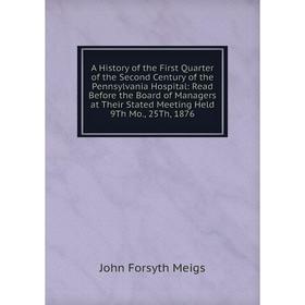 Книга A History of the First Quarter of the Second Century of the Pennsylvania Hospital: Read Before the Board of Managers at Their Stated Meeting Hel
Книга A History of the First Quarter of the Second Century of the Pennsylvania Hospital: Read Before the Board of Managers at Their Stated Meeting Hel