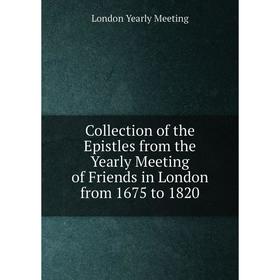 Книга Collection of the Epistles from the Yearly Meeting of Friends in London from 1675 to 1820
Книга Collection of the Epistles from the Yearly Meeting of Friends in London from 1675 to 1820
