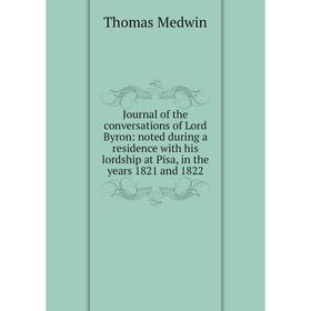 Книга Journal of the conversations of Lord Byron: noted during a residence with his lordship at Pisa, in the years 1821 and 1822
Книга Journal of the conversations of Lord Byron: noted during a residence with his lordship at Pisa, in the years 1821 and 1822