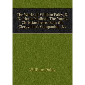 Книга The Works of William Paley, D.D.: Horæ Paulinæ: The Young Christian Instructed; the Clergyman's Companion, c
Книга The Works of William Paley, D.D.: Horæ Paulinæ: The Young Christian Instructed; the Clergyman's Companion, c