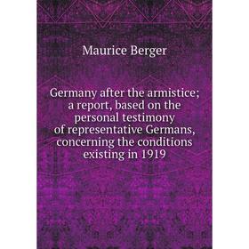 Книга Germany after the armistice; a report, based on the personal testimony of representative Germans, concerning the conditions existing in 1919
Книга Germany after the armistice; a report, based on the personal testimony of representative Germans, concerning the conditions existing in 1919