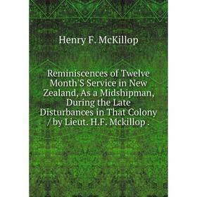 Книга Reminiscences of Twelve Month'S Service in New Zealand, As a Midshipman, During the Late Disturbances in That Colony / by Lieut. H.F. Mckillop
Книга Reminiscences of Twelve Month'S Service in New Zealand, As a Midshipman, During the Late Disturbances in That Colony / by Lieut. H.F. Mckillop