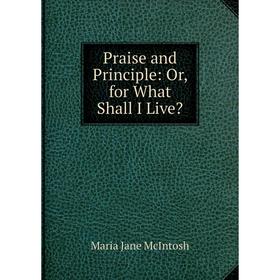 Книга Praise and Principle: Or, for What Shall I Live
Книга Praise and Principle: Or, for What Shall I Live