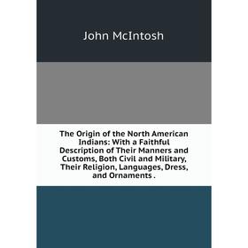 Книга The Origin of the North American Indians: With a Faithful Description of Their Manners and Customs, Both Civil and Military, Their Religion, Lan
Книга The Origin of the North American Indians: With a Faithful Description of Their Manners and Customs, Both Civil and Military, Their Religion, Lan