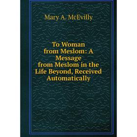 Книга To Woman from Meslom: A Message from Meslom in the Life Beyond, Received Automatically
Книга To Woman from Meslom: A Message from Meslom in the Life Beyond, Received Automatically
