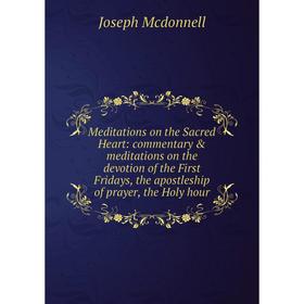 Книга Meditations on the Sacred Heart: commentary meditations on the devotion of the First Fridays, the apostleship of prayer, the Holy hour
Книга Meditations on the Sacred Heart: commentary meditations on the devotion of the First Fridays, the apostleship of prayer, the Holy hour