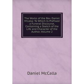 Книга The Works of the Rev. Daniel M'calla: To Which Is Prefixed a Funeral Discourse, Containing a Sketch of the Life and Character of the Author, Vol
Книга The Works of the Rev. Daniel M'calla: To Which Is Prefixed a Funeral Discourse, Containing a Sketch of the Life and Character of the Author, Vol