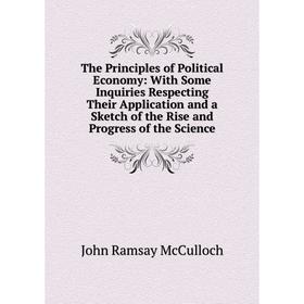 Книга The Principles of Political Economy: With Some Inquiries Respecting Their Application and a Sketch of the Rise and Progress of the Science
Книга The Principles of Political Economy: With Some Inquiries Respecting Their Application and a Sketch of the Rise and Progress of the Science