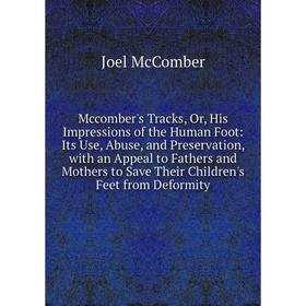Книга Mccomber's Tracks, Or, His Impressions of the Human Foot: Its Use, Abuse, and Preservation, with an Appeal to Fathers and Mothers to Save Their
Книга Mccomber's Tracks, Or, His Impressions of the Human Foot: Its Use, Abuse, and Preservation, with an Appeal to Fathers and Mothers to Save Their