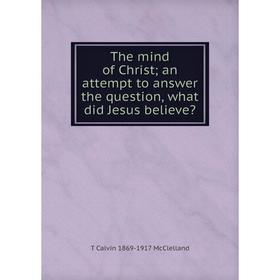 Книга The mind of Christ; an attempt to answer the question, what did Jesus believe
Книга The mind of Christ; an attempt to answer the question, what did Jesus believe