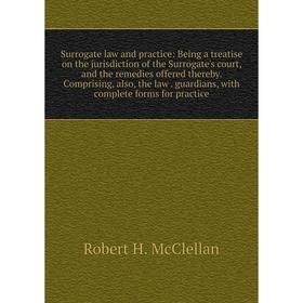 Книга Surrogate law and practice: Being a treatise on the jurisdiction of the Surrogate's court, and the remedies offered thereby. Comprising, also, t
Книга Surrogate law and practice: Being a treatise on the jurisdiction of the Surrogate's court, and the remedies offered thereby. Comprising, also, t