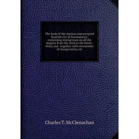 Книга The book of the Ancient and accepted Scottish rite of freemasonry: containing instructions on all the degrees from the third to the thirty-third
Книга The book of the Ancient and accepted Scottish rite of freemasonry: containing instructions on all the degrees from the third to the thirty-third