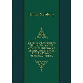 Книга Institutes of Ecclesiastical History: Ancient and Modern. Much Corrected, Enlarged, and Improved from the Primary Authorities, Volume 2
Книга Institutes of Ecclesiastical History: Ancient and Modern. Much Corrected, Enlarged, and Improved from the Primary Authorities, Volume 2