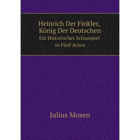 Книга Heinrich Der Finkler, König Der Deutschen. Ein Historisches Schauspiel in Fünf Acten
Книга Heinrich Der Finkler, König Der Deutschen. Ein Historisches Schauspiel in Fünf Acten