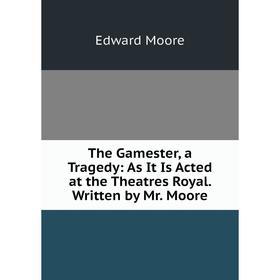 Книга The Gamester, a Tragedy: As It Is Acted at the Theatres Royal. Written by Mr. Moore
Книга The Gamester, a Tragedy: As It Is Acted at the Theatres Royal. Written by Mr. Moore