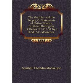 Книга The Mutinies and the People, Or Statements of Native Fidelity, Exhibited During the Outbreak of 1857-58. by a Hindu S.C. Mookerjee
Книга The Mutinies and the People, Or Statements of Native Fidelity, Exhibited During the Outbreak of 1857-58. by a Hindu S.C. Mookerjee