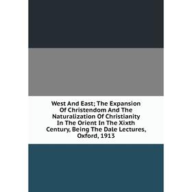 Книга West And East; The Expansion Of Christendom And The Naturalization Of Christianity In The Orient In The Xixth Century, Being The Dale Lectures,
Книга West And East; The Expansion Of Christendom And The Naturalization Of Christianity In The Orient In The Xixth Century, Being The Dale Lectures,