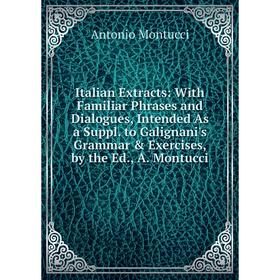 Книга Italian Extracts: With Familiar Phrases and Dialogues, Intended As a Suppl. to Galignani's Grammar Exercises, by the Ed., A. Montucci
Книга Italian Extracts: With Familiar Phrases and Dialogues, Intended As a Suppl. to Galignani's Grammar Exercises, by the Ed., A. Montucci