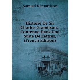 Книга Histoire De Sir Charles Grandison,: Contenue Dans Une Suite De Lettres, (French Edition)
Книга Histoire De Sir Charles Grandison,: Contenue Dans Une Suite De Lettres, (French Edition)