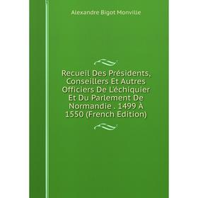 Книга Recueil Des Présidents, Conseillers Et Autres Officiers De L'échiquier Et Du Parlement De Normandie. 1499 À 1550 (French Edition)
Книга Recueil Des Présidents, Conseillers Et Autres Officiers De L'échiquier Et Du Parlement De Normandie. 1499 À 1550 (French Edition)