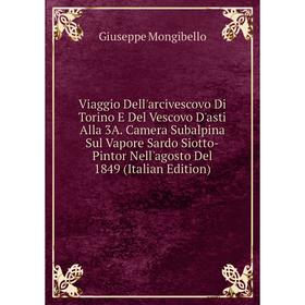 Книга Viaggio Dell'arcivescovo Di Torino E Del Vescovo D'asti Alla 3A. Camera Subalpina Sul Vapore Sardo Siotto-Pintor Nell'agosto Del 1849 (Italian E
Книга Viaggio Dell'arcivescovo Di Torino E Del Vescovo D'asti Alla 3A. Camera Subalpina Sul Vapore Sardo Siotto-Pintor Nell'agosto Del 1849 (Italian E