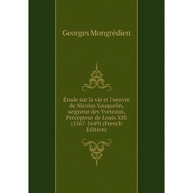 Книга Étude sur la vie et l'oeuvre de Nicolas Vauquelin, seigneur des Yveteaux, Précepteur de Louis XIII (1567-1649) (French Edition)
Книга Étude sur la vie et l'oeuvre de Nicolas Vauquelin, seigneur des Yveteaux, Précepteur de Louis XIII (1567-1649) (French Edition)