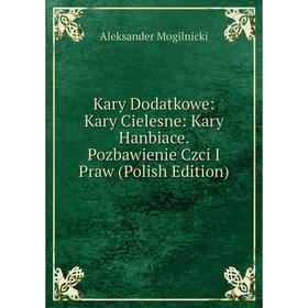 Книга Kary Dodatkowe: Kary Cielesne: Kary Hanbiace. Pozbawienie Czci I Praw (Polish Edition)
Книга Kary Dodatkowe: Kary Cielesne: Kary Hanbiace. Pozbawienie Czci I Praw (Polish Edition)