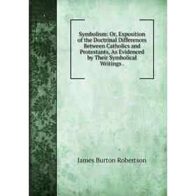Книга Symbolism: Or, Exposition of the Doctrinal Differences Between Catholics and Protestants, As Evidenced by Their Symbolical Writings
Книга Symbolism: Or, Exposition of the Doctrinal Differences Between Catholics and Protestants, As Evidenced by Their Symbolical Writings