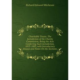 Книга Charitable Trusts: The Jurisdiction of the Charity Commission, Being the Acts Conferring Such Jurisdiction, 1853-1883, with Introductory Essays
Книга Charitable Trusts: The Jurisdiction of the Charity Commission, Being the Acts Conferring Such Jurisdiction, 1853-1883, with Introductory Essays