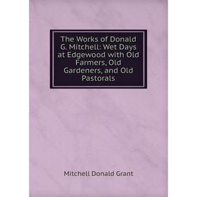 Книга The Works of Donald G. Mitchell: Wet Days at Edgewood with Old Farmers, Old Gardeners, and Old Pastorals
Книга The Works of Donald G. Mitchell: Wet Days at Edgewood with Old Farmers, Old Gardeners, and Old Pastorals