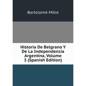 Книга Historia De Belgrano Y De La Independencia Argentina, Volume 3 (Spanish Edition)
Книга Historia De Belgrano Y De La Independencia Argentina, Volume 3 (Spanish Edition)