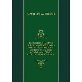 Книга The Waldenses: Sketches of the Evangelical Christians of the Valleys of Piedmont: Compiled for the Board of Publication Chiefly from The Israel
Книга The Waldenses: Sketches of the Evangelical Christians of the Valleys of Piedmont: Compiled for the Board of Publication Chiefly from The Israel