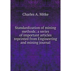 Книга Standardization of mining methods; a series of important articles reprinted from Engineering and mining journal
Книга Standardization of mining methods; a series of important articles reprinted from Engineering and mining journal