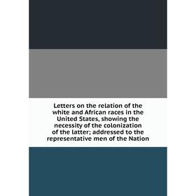 Книга Letters on the relation of the white and African races in the United States, showing the necessity of the colonization of the latter; addressed
Книга Letters on the relation of the white and African races in the United States, showing the necessity of the colonization of the latter; addressed