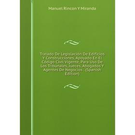 Книга Tratado De Legislación De Edificios Y Construcciones, Apoyado En El Código Civil Vigente, Para Uso De Los Tribunales, Jueces, Abogados Y Agentes
Книга Tratado De Legislación De Edificios Y Construcciones, Apoyado En El Código Civil Vigente, Para Uso De Los Tribunales, Jueces, Abogados Y Agentes